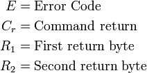 \begin{align}
      E & = \text{Error Code}           \\
      C_r & = \text{Command return}     \\
      R_1 & = \text{First return byte}  \\
      R_2 & = \text{Second return byte} \\
    \end{align}