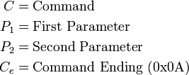 \begin{align}
      C & = \text{Command}                       \\
      P_1 & = \text{First Parameter}             \\
      P_2 & = \text{Second Parameter}            \\
      C_e & = \text{Command Ending (0x0A)} \\
    \end{align}