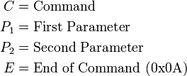 
    \begin{align}
      C & = \text{Command}                       \\
      P_1 & = \text{First Parameter}             \\
      P_2 & = \text{Second Parameter}            \\
      E & = \text{End of Command (0x0A)} \\
    \end{align}
  